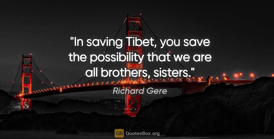 Richard Gere quote: "In saving Tibet, you save the possibility that we are all..."