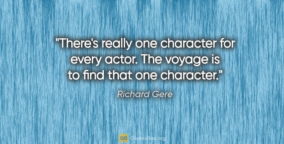 Richard Gere quote: "There's really one character for every actor. The voyage is to..."