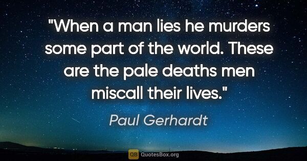Paul Gerhardt quote: "When a man lies he murders some part of the world. These are..."