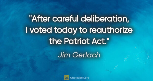 Jim Gerlach quote: "After careful deliberation, I voted today to reauthorize the..."