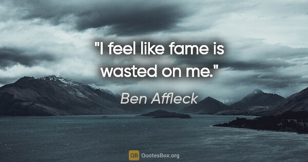 Ben Affleck quote: "I feel like fame is wasted on me."