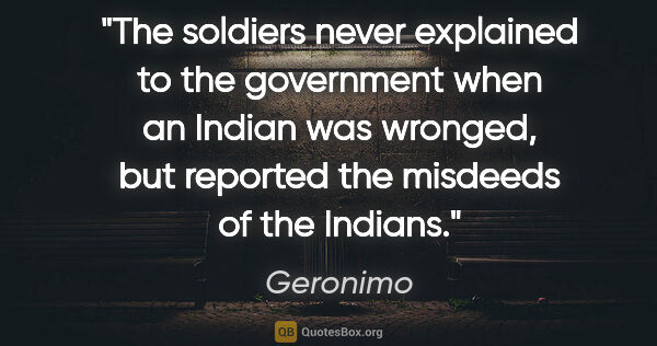Geronimo quote: "The soldiers never explained to the government when an Indian..."