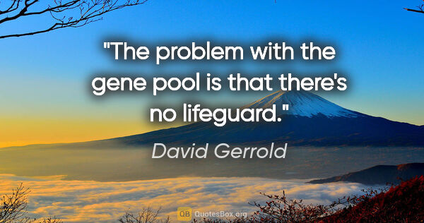 David Gerrold quote: "The problem with the gene pool is that there's no lifeguard."