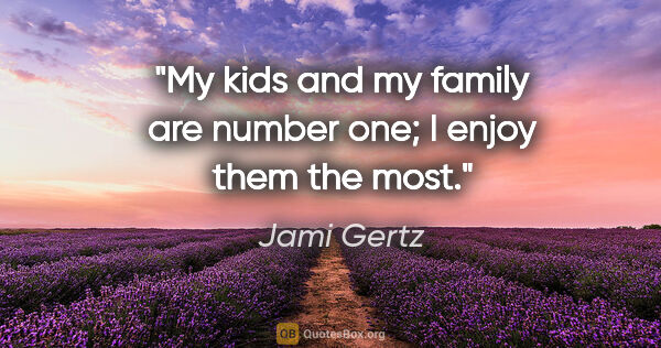 Jami Gertz quote: "My kids and my family are number one; I enjoy them the most."