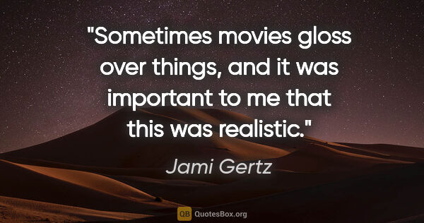 Jami Gertz quote: "Sometimes movies gloss over things, and it was important to me..."