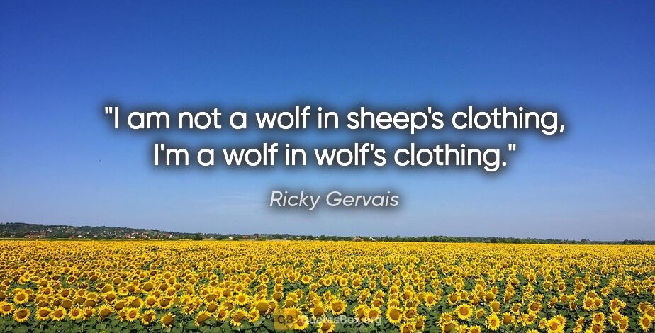 Ricky Gervais quote: "I am not a wolf in sheep's clothing, I'm a wolf in wolf's..."