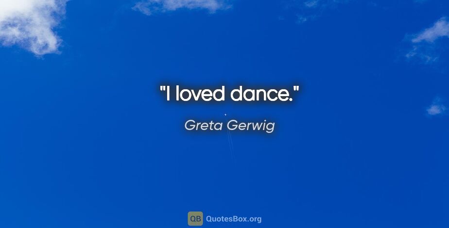 Greta Gerwig quote: "I loved dance."