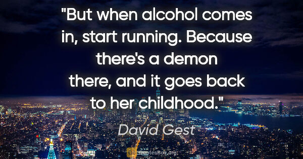 David Gest quote: "But when alcohol comes in, start running. Because there's a..."