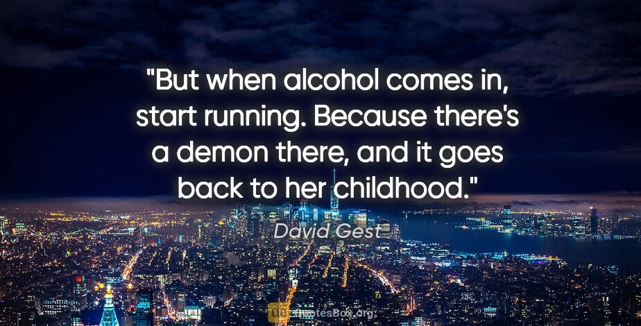David Gest quote: "But when alcohol comes in, start running. Because there's a..."