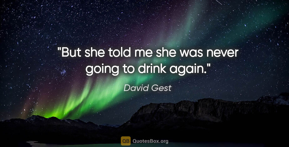 David Gest quote: "But she told me she was never going to drink again."