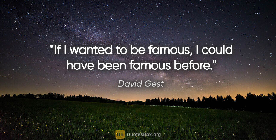 David Gest quote: "If I wanted to be famous, I could have been famous before."