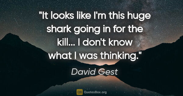 David Gest quote: "It looks like I'm this huge shark going in for the kill... I..."