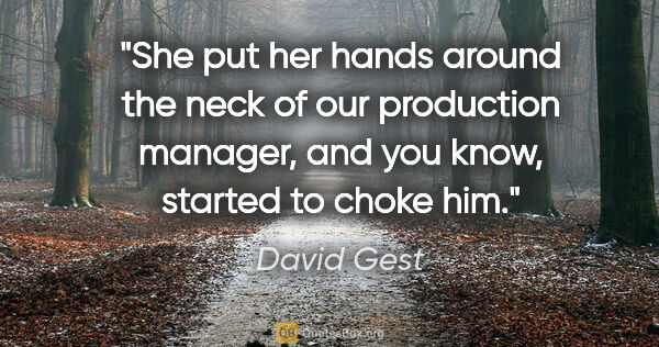 David Gest quote: "She put her hands around the neck of our production manager,..."