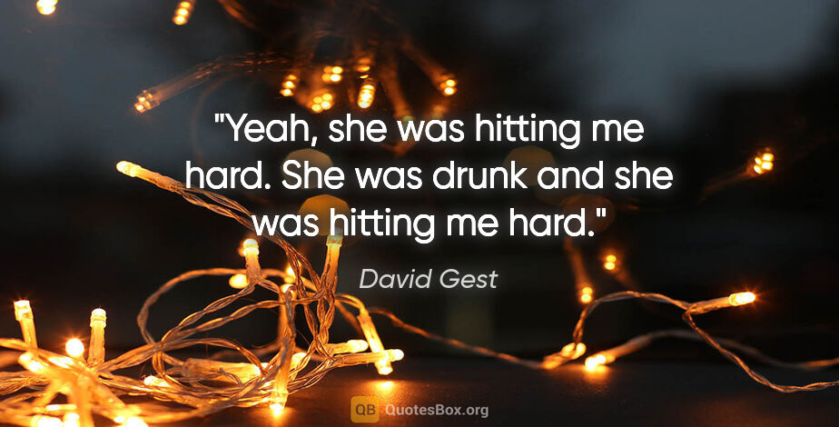 David Gest quote: "Yeah, she was hitting me hard. She was drunk and she was..."