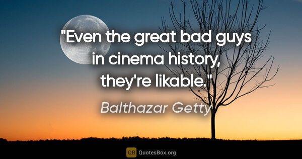 Balthazar Getty quote: "Even the great bad guys in cinema history, they're likable."
