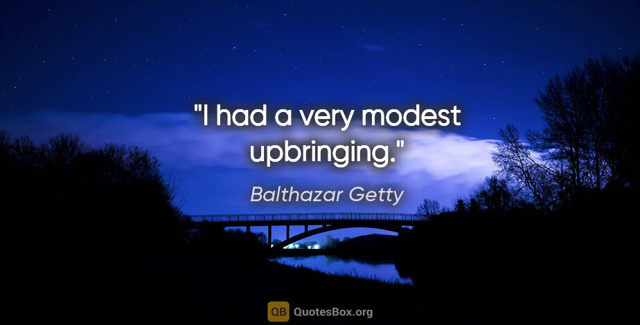 Balthazar Getty quote: "I had a very modest upbringing."