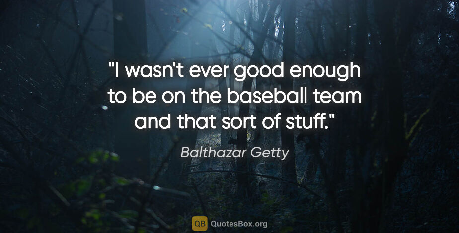 Balthazar Getty quote: "I wasn't ever good enough to be on the baseball team and that..."