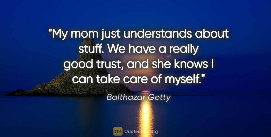 Balthazar Getty quote: "My mom just understands about stuff. We have a really good..."
