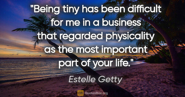 Estelle Getty quote: "Being tiny has been difficult for me in a business that..."
