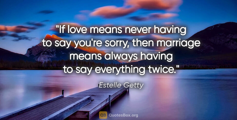 Estelle Getty quote: "If love means never having to say you're sorry, then marriage..."