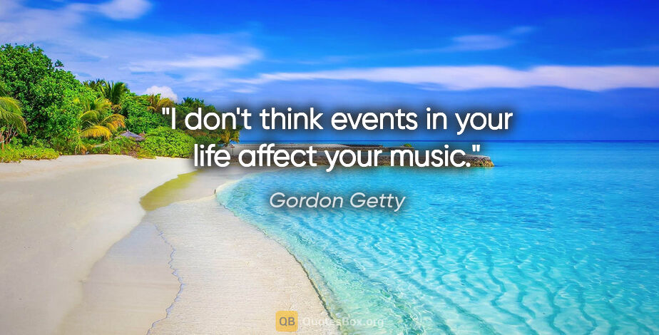 Gordon Getty quote: "I don't think events in your life affect your music."