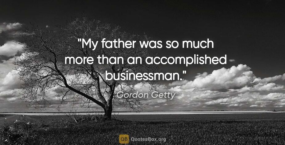 Gordon Getty quote: "My father was so much more than an accomplished businessman."