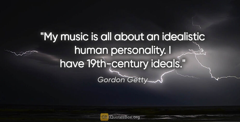 Gordon Getty quote: "My music is all about an idealistic human personality. I have..."