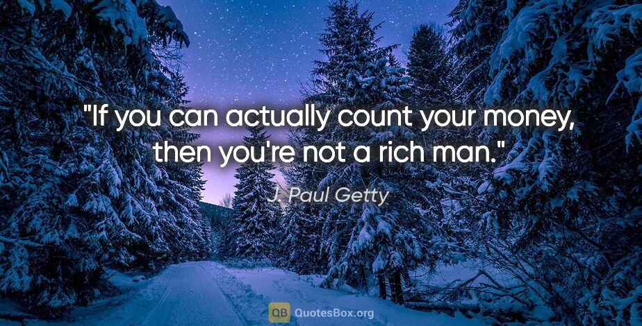 J. Paul Getty quote: "If you can actually count your money, then you're not a rich man."