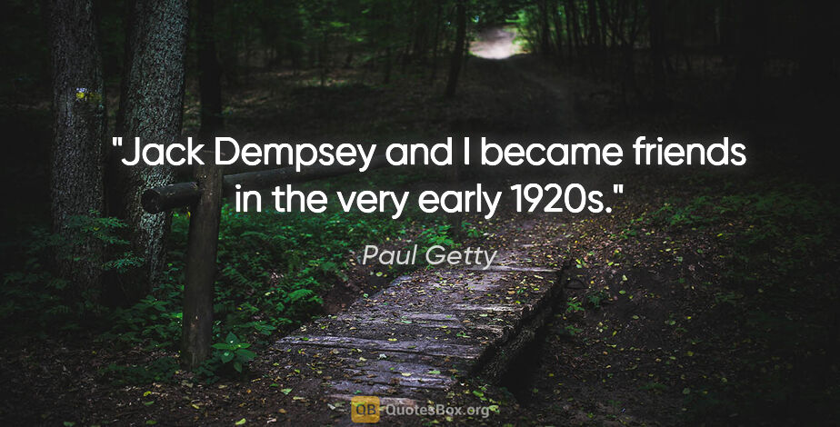 Paul Getty quote: "Jack Dempsey and I became friends in the very early 1920s."