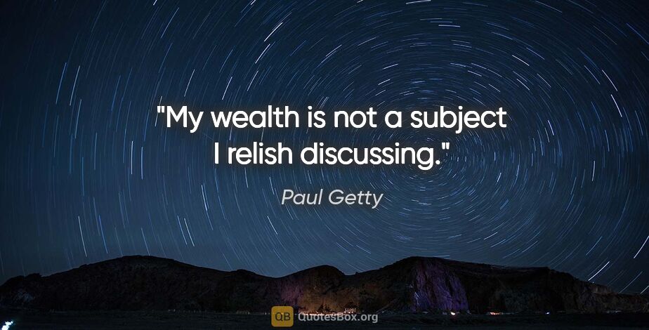 Paul Getty quote: "My wealth is not a subject I relish discussing."