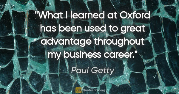Paul Getty quote: "What I learned at Oxford has been used to great advantage..."