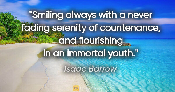 Isaac Barrow quote: "Smiling always with a never fading serenity of countenance,..."