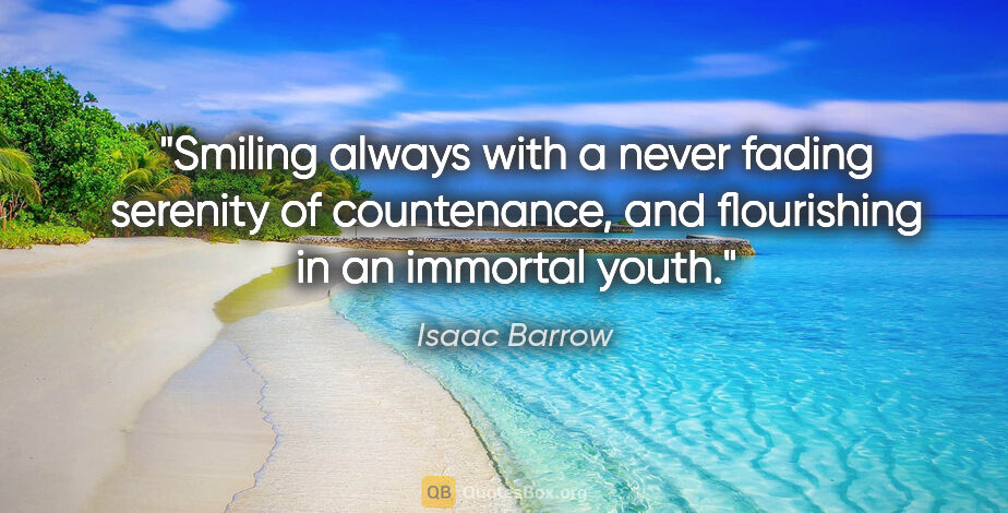 Isaac Barrow quote: "Smiling always with a never fading serenity of countenance,..."