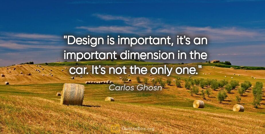 Carlos Ghosn quote: "Design is important, it's an important dimension in the car...."
