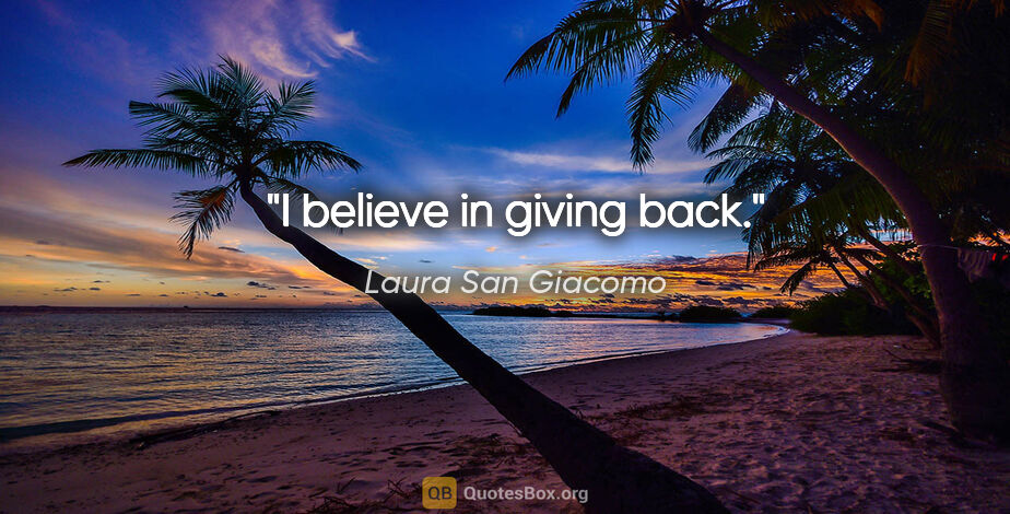 Laura San Giacomo quote: "I believe in giving back."
