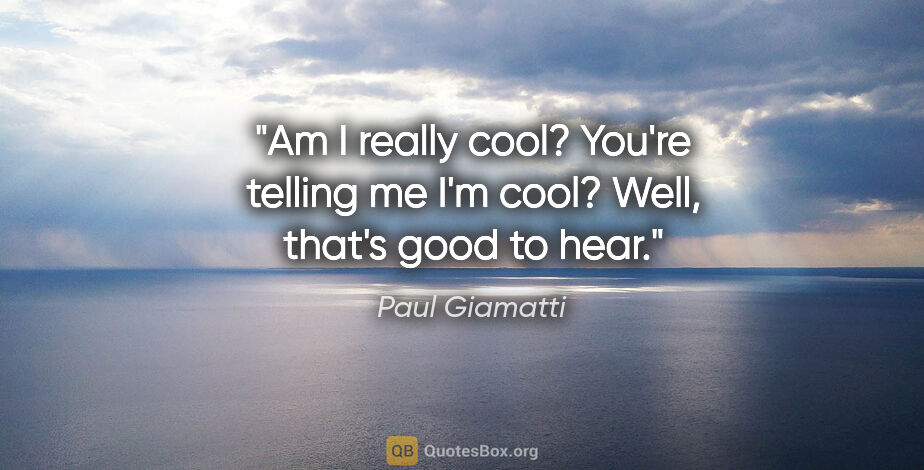 Paul Giamatti quote: "Am I really cool? You're telling me I'm cool? Well, that's..."