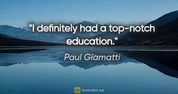 Paul Giamatti quote: "I definitely had a top-notch education."