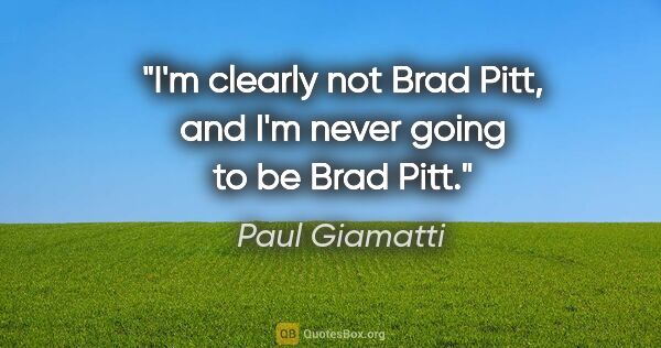 Paul Giamatti quote: "I'm clearly not Brad Pitt, and I'm never going to be Brad Pitt."