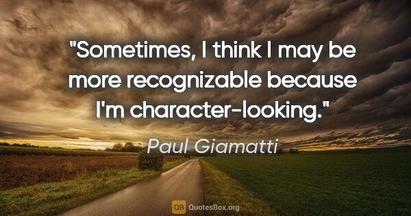 Paul Giamatti quote: "Sometimes, I think I may be more recognizable because I'm..."