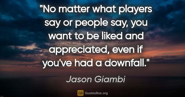 Jason Giambi quote: "No matter what players say or people say, you want to be liked..."