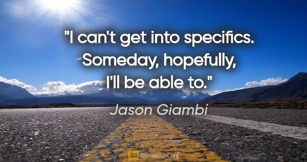 Jason Giambi quote: "I can't get into specifics. Someday, hopefully, I'll be able to."