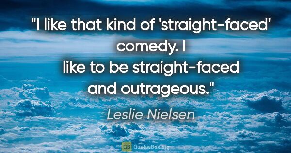 Leslie Nielsen quote: "I like that kind of 'straight-faced' comedy. I like to be..."