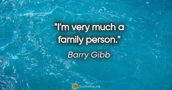Barry Gibb quote: "I'm very much a family person."