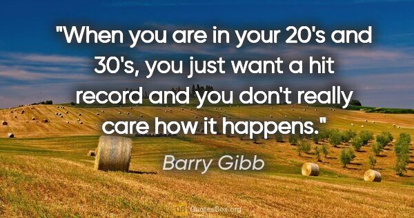 Barry Gibb quote: "When you are in your 20's and 30's, you just want a hit record..."