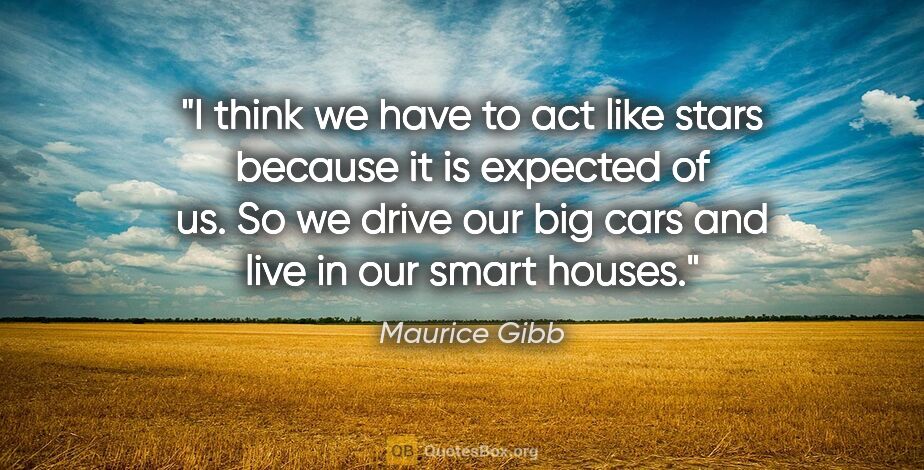 Maurice Gibb quote: "I think we have to act like stars because it is expected of..."