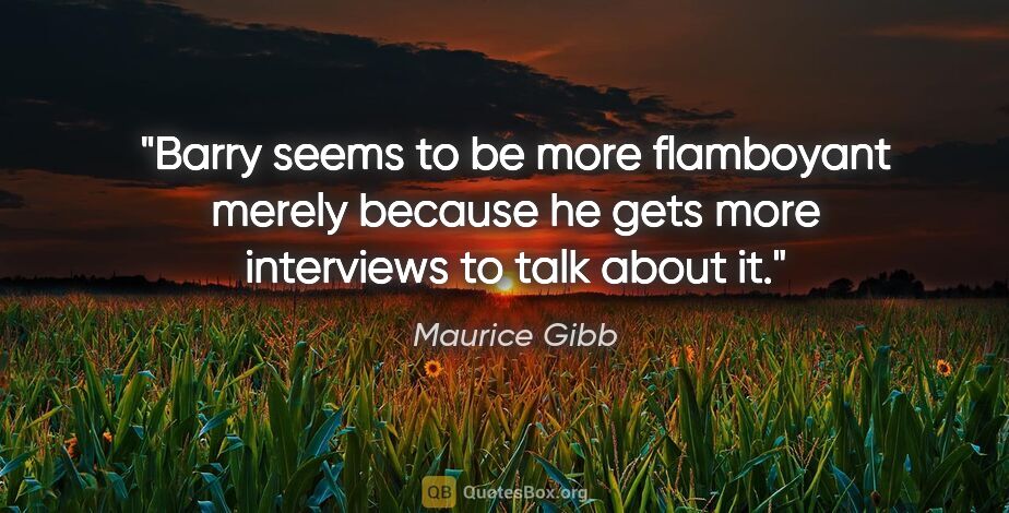 Maurice Gibb quote: "Barry seems to be more flamboyant merely because he gets more..."