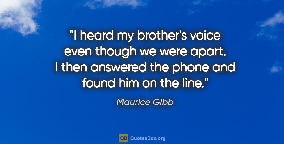 Maurice Gibb quote: "I heard my brother's voice even though we were apart. I then..."