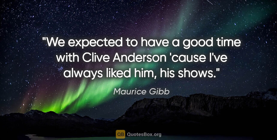 Maurice Gibb quote: "We expected to have a good time with Clive Anderson 'cause..."