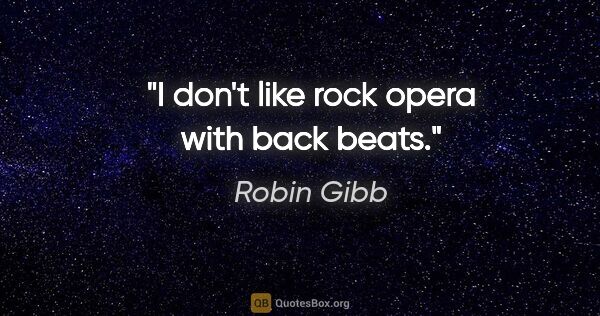Robin Gibb quote: "I don't like rock opera with back beats."