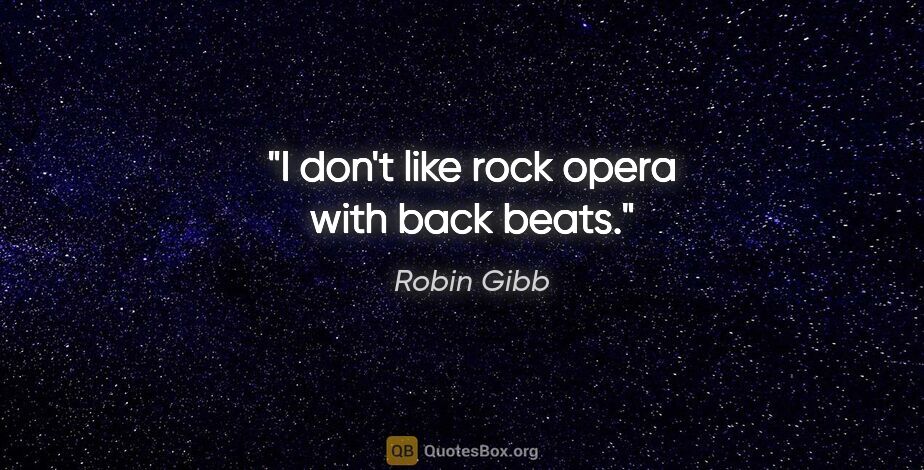 Robin Gibb quote: "I don't like rock opera with back beats."